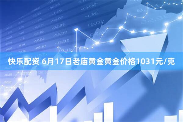 快乐配资 6月17日老庙黄金黄金价格1031元/克