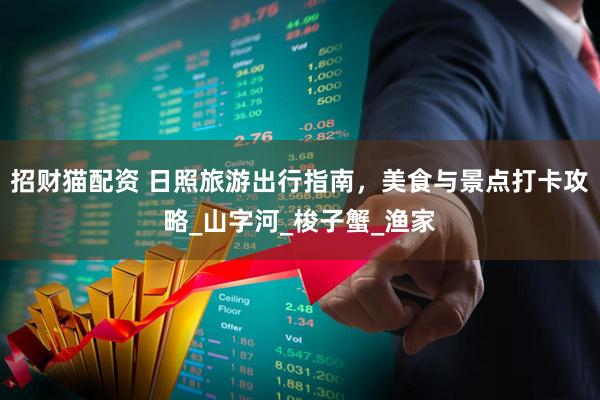 招财猫配资 日照旅游出行指南，美食与景点打卡攻略_山字河_梭子蟹_渔家