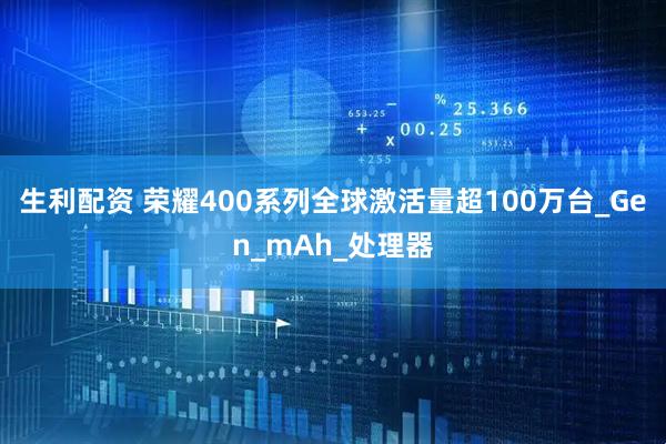 生利配资 荣耀400系列全球激活量超100万台_Gen_mAh_处理器