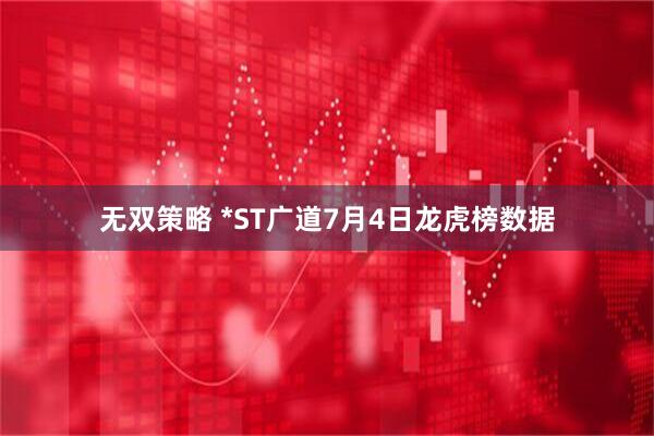 无双策略 *ST广道7月4日龙虎榜数据