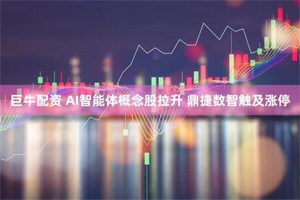 巨牛配资 AI智能体概念股拉升 鼎捷数智触及涨停