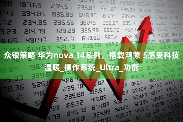 众银策略 华为nova 14系列，搭载鸿蒙 5感受科技温暖_操作系统_Ultra_功能