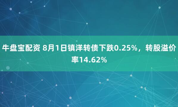 牛盘宝配资 8月1日镇洋转债下跌0.25%，转股溢价率14.62%