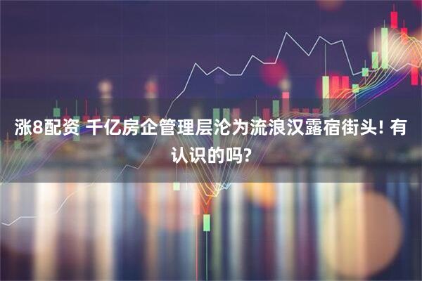 涨8配资 千亿房企管理层沦为流浪汉露宿街头! 有认识的吗?