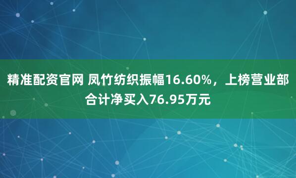 精准配资官网 凤竹纺织振幅16.60%，上榜营业部合计净买入76.95万元